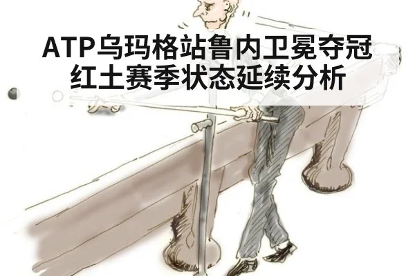 ATP乌玛格站鲁内卫冕夺冠红土赛季状态延续分析