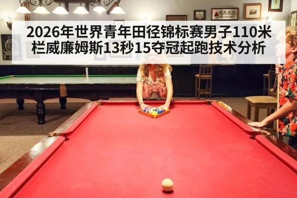 2026年世界青年田径锦标赛男子110米栏威廉姆斯13秒15夺冠起跑技术分析