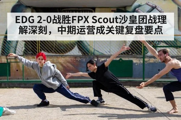 EDG 2-0战胜FPX Scout沙皇团战理解深刻，中期运营成关键复盘要点