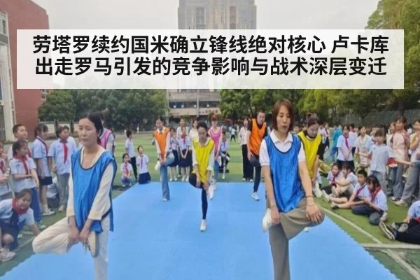 劳塔罗续约国米确立锋线绝对核心 卢卡库出走罗马引发的竞争影响与战术深层变迁