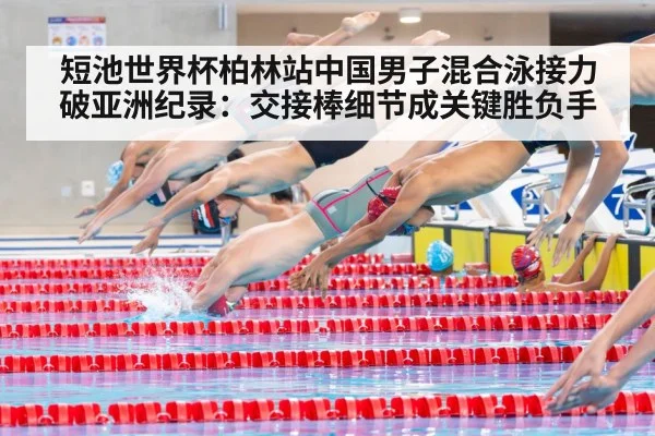 短池世界杯柏林站中国男子混合泳接力破亚洲纪录：交接棒细节成关键胜负手