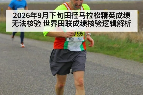 2026年9月下旬田径马拉松精英成绩无法核验 世界田联成绩核验逻辑解析