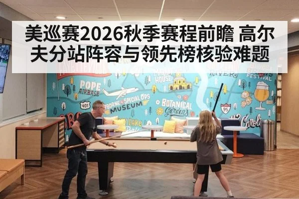 美巡赛2026秋季赛程前瞻 高尔夫分站阵容与领先榜核验难题