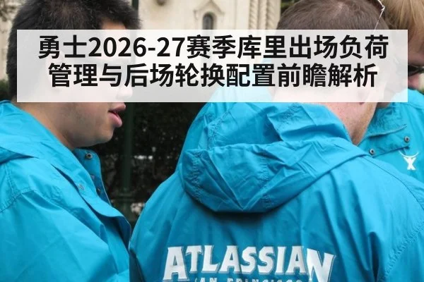 勇士2026-27赛季库里出场负荷管理与后场轮换配置前瞻解析