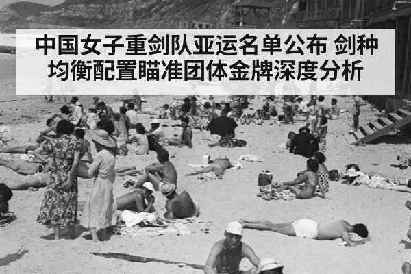 中国女子重剑队亚运名单公布 剑种均衡配置瞄准团体金牌深度分析